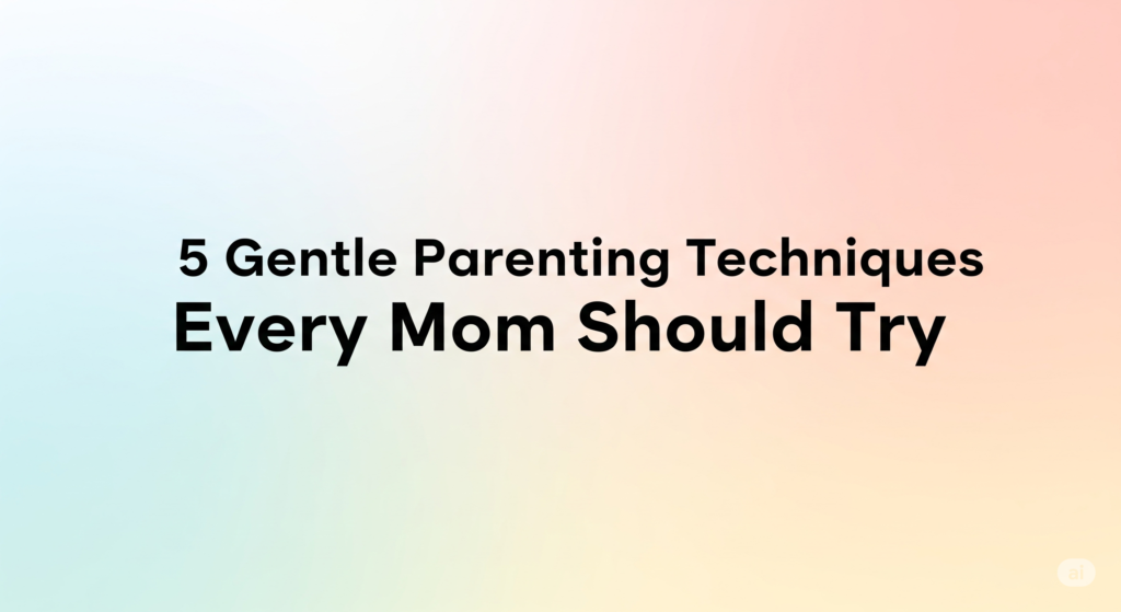 Gentle Parenting Techniques